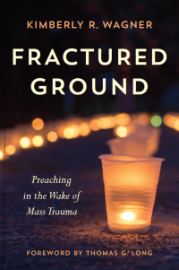 Kimberly R. Wagner — Fractured Ground: Preaching in the Wake of Mass Trauma