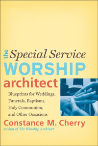 Constance M. Cherry — The Special Service Worship Architect: Blueprints for Weddings, Funerals, Baptisms, Holy Communion, and Other Occasions