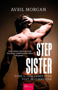 Avril Morgan — Step Sister - Tome 2: Une année pour tout recommencer