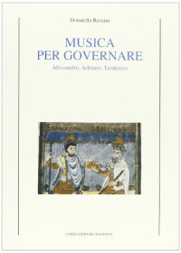 Donatella Restani — Musica per governare. Alessandro, Adriano, Teodorico