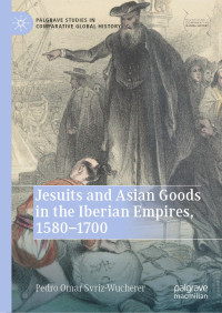 Pedro Omar Svriz-Wucherer — Jesuits and Asian Goods in the Iberian Empires, 1580–1700