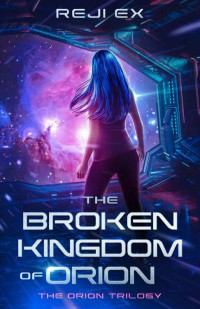 Reji Ex & Misti Flick — The Broken Kingdom of Orion: The Orion Trilogy (The Orion Series Book 1)