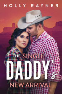 Holly Rayner [Rayner, Holly] — The Single Daddy's New Arrival - A Cowboy Romance