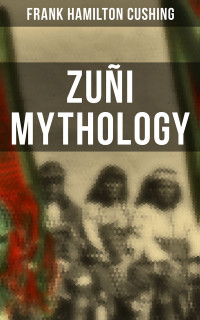 Frank Hamilton Cushing — Zuñi Mythology