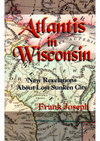 Joseph, Frank — Atlantis in Wisconsin: New Revelations About Lost Sunken City