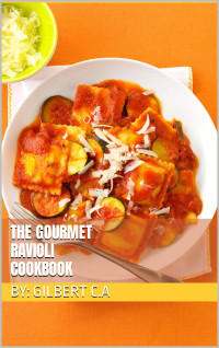 Gilbert C. A. — THE GOURMET RAVIOLI COOKBOOK: Master the Art of Making and Enjoying Exquisite Ravioli Dishes at Home