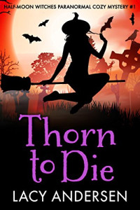 Lacy Andersen — Thorn to Die: Half-Moon Witches (Paranormal Cozy Mystery #1)