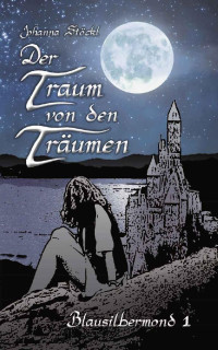 Johanna Stöckl [Stöckl, Johanna] — Der Traum von den Träumen (Blausilbermond 1) (German Edition)