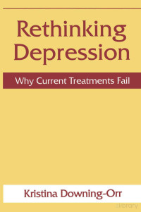 Downing-Orr — Rethinking Depression; Why Current Treatments Fail (1998)