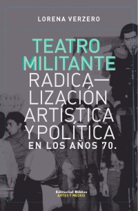 Verzero, Lorena — Teatro militante: radicalización artística y política en los años 70