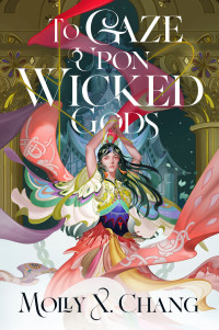 Molly X. Chang — To Gaze Upon Wicked Gods