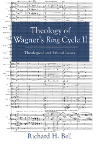 Richard H. Bell; — Theology of Wagner's Ring Cycle II