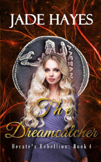 Jade Hayes — The Dreamcatcher (Hecate's Rebellion Book 4)