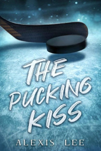 Alexis Lee — The Pucking Kiss: A Fake Relationship Hockey Romance