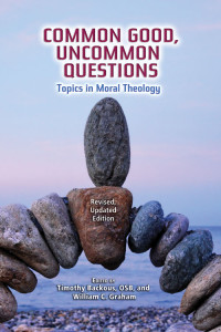 Edited by Timothy Backous, OSB, , William C. Graham — Common Good, Uncommon Questions: Topics in Moral Theology; Revised, Updated Edition