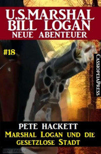 Pete Hackett [Hackett, Pete] — Marshal Logan und die gesetzlose Stadt: U.S. Marshal Bill Logan - Neue Abenteuer #18 (German Edition)