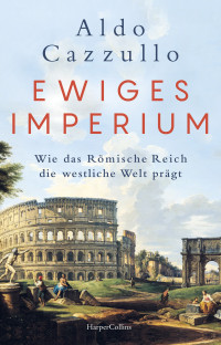 Aldo Cazzullo — Ewiges Imperium: Wie das Römische Reich die westliche Welt prägt