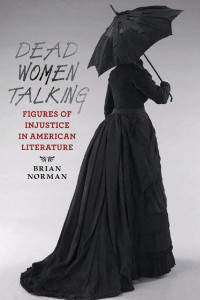 Brian Norman — Dead Women Talking: Figures of Injustice in American Literature