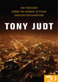 Tony Judt — Um Tratado Sobre Os Nossos Actuais Descontentamentos