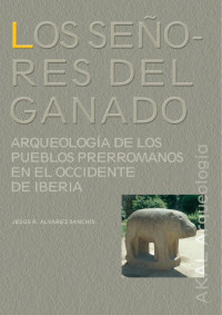 Álvarez-Sanchís, Jesús — Los señores del ganado: arqueología de los pueblos prerromanos en el occidente de Iberia