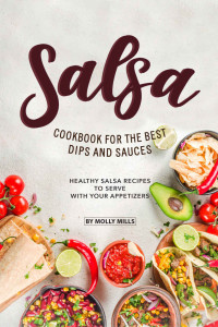 Molly Mills — Salsa Cookbook for The Best Dips and Sauces: 20+ Healthy Salsa Recipes to Serve with Your Appetizers