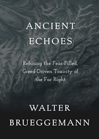 Walter Brueggemann — Ancient Echoes : Refusing the Fear-Filled, Greed-Driven Toxicity of the Far Right