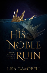Lisa Campbell — His Noble Ruin: A YA Dystopian Romance (Heir of Cambria Book 1)