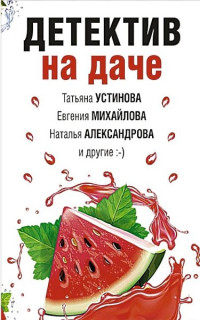 Наталья Николаевна Александрова & Татьяна Витальевна Устинова & Елена Ивановна Логунова & Ольга Баскова & Евгения Михайлова & Татьяна Павловна Бочарова & Ирина Грин — Детектив на даче