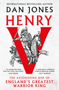 Dan Jones — Henry V: The Astonishing Rise of England's Greatest Warrior King