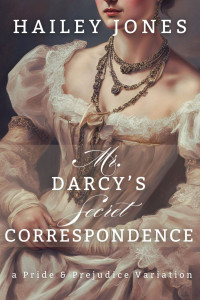 Hailey Jones — Mr. Darcy's Secret Correspondence: A Pride and Prejudice Variation