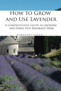 Margaret Green — How to Grow and Use Lavender: A Comprehensive Guide in Growing and Using This Fragrant Herb (Growing and Using Plants Book 1)