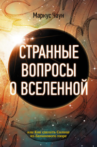 Маркус Чаун — Странные вопросы о Вселенной, или Как сделать Солнце из бананового пюре