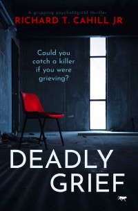 Richard T. Cahill Jnr [Cahill Jnr, Richard T.] — Deadly Grief: a gripping psychological thriller