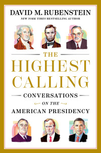 David M. Rubenstein — The Highest Calling: Conversations on the American Presidency