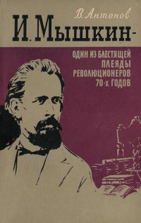 Вадим Степанович Антонов — И. Мышкин – один из блестящей плеяды революционеров 70-х годов