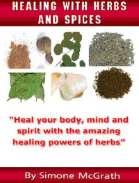 Simone McGrath — Healing With Herbs and Spices: Heal Your Body, Mind and Spirit With the Amazing Healing Powers of Herbs