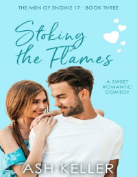 Ash Keller — Stoking the Flames: A Sweet Romantic Comedy (The Men of Engine 17 Book 3)