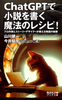 山川健一 & 今井昭彦 — ChatGPTで小説を書く魔法のレシピ！: プロ作家とストーリーデザイナーが教える物語の秘密 (物語化計画ブックス)