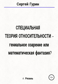 Сергей Александрович Гурин — Специальная теория относительности – гениальное озарение или математическая фантазия?