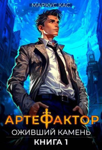 Маркус Кас — Артефактор. Книга 1. Оживший камень