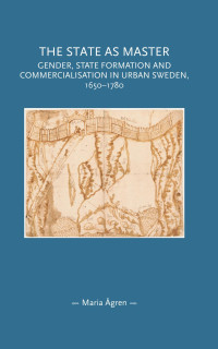 Maria Ågren — The state as master: Gender, state formation and commercialisation in urban Sweden, 1650–1780