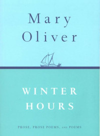 Oliver, Mary — Winter Hours: Prose, Prose Poems, and Poems