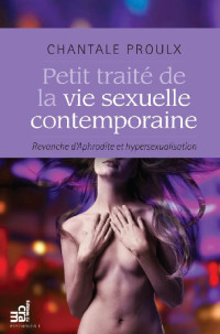 Chantale Proulx — Petit traité de la vie sexuelle contemporaine: Revanche d'Aphrodite et hypersexualisation (French Edition)