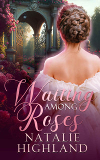 Highland, Natalie — Waiting Among Roses