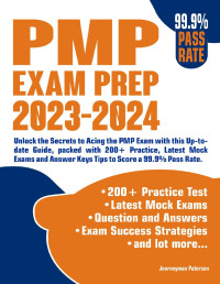 Paterson, Journeyman — PMP Exam Prep 2023-2024 Simplified: Unlock the Secrets to Acing the PMP Exam with this Up-to-date Guide, packed with 200+ Practice, Latest Mock Exams and Answer Keys & Tips to Score a 99.9% Pass Rate