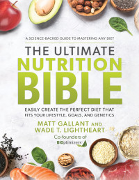 Matt Gallant & Wade T. Lightheart — The Ultimate Nutrition Bible: Easily Create the Perfect Diet that Fits Your Lifestyle, Goals, and Genetics