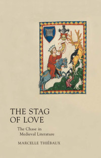 by Marcelle Thiébaux — The Stag of Love: The Chase in Medieval Literature