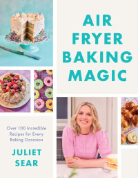 Juliet Sear — Air Fryer Baking Magic: 100 Incredible Recipes for Every Baking Occasion