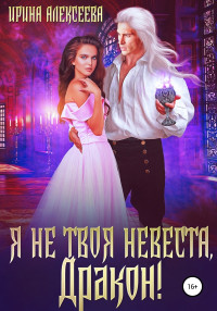 Ирина Сергеевна Алексеева — Я не твоя невеста, Дракон! (СИ)