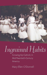 Mary Ellen O'Donnell — Ingrained Habits: Growing Up Catholic in Mid-Twentieth-Century America